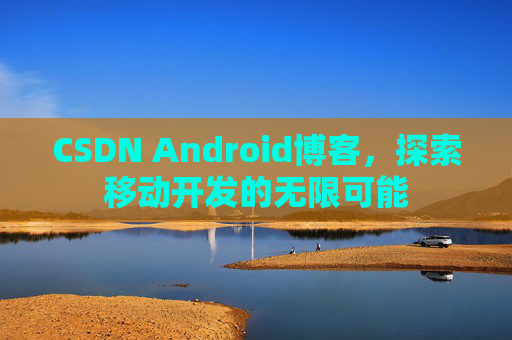 CSDN Android博客,探索移动开发的无限可能